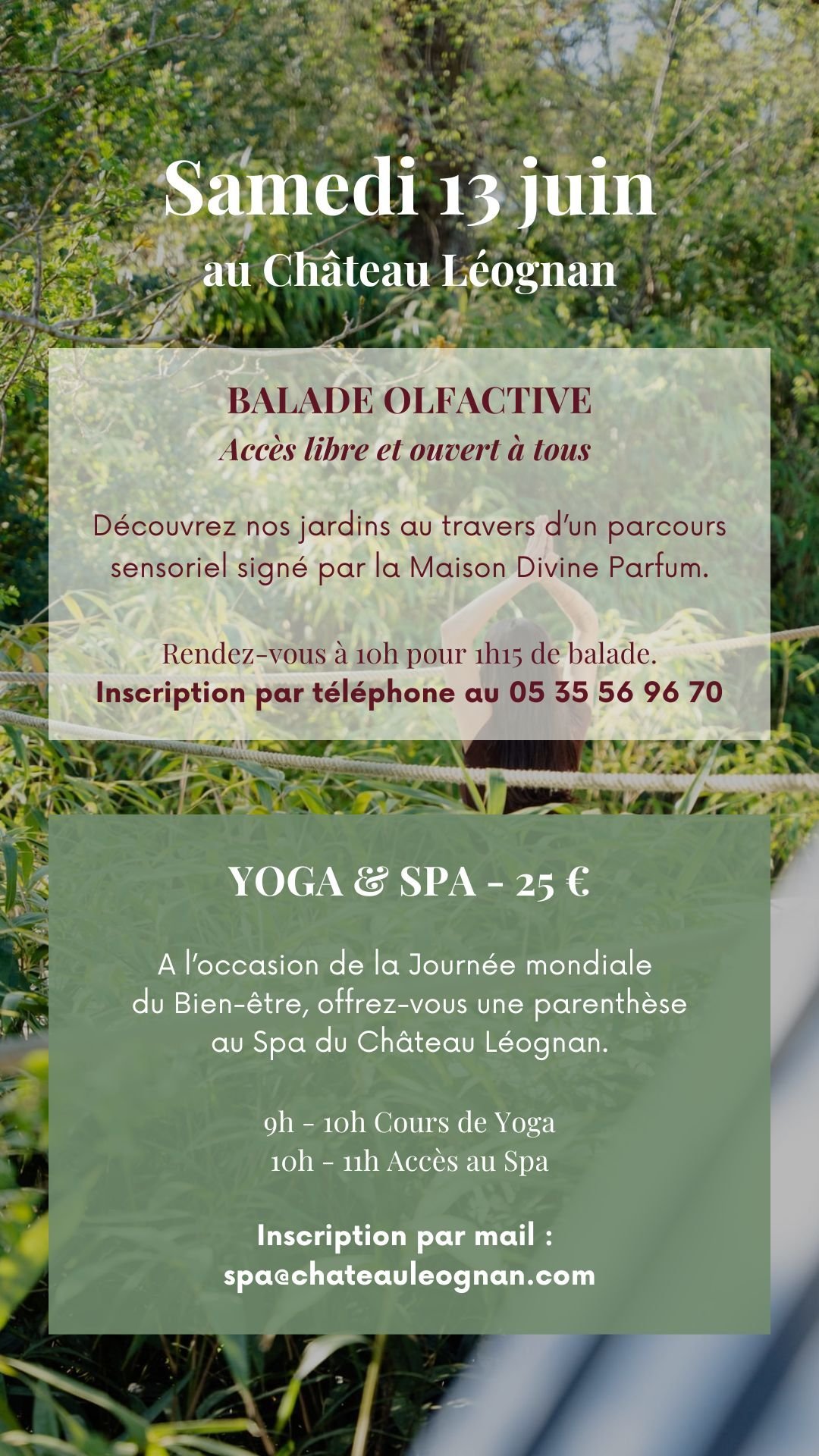 Samedi 13 juin au Château Léognan Balade olfactive Accès libre et ouvert à tous   Découvrez nos jardins au travers d’un parcours sensoriel signé par la Maison Divine Parfum.  Rendez-vous à 10h pour 1h15 de balade. Inscription par téléphone au 05 35 56 96 70 Yoga & Spa - 25 €  A l’occasion de la Journée mondiale  du Bien-être, offrez-vous une parenthèse au Spa du Château Léognan.  9h - 10h Cours de Yoga 10h - 11h Accès au Spa  Inscription par mail :  spa@chateauleognan.com